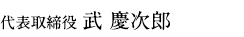 代表取締役　武 慶次郎